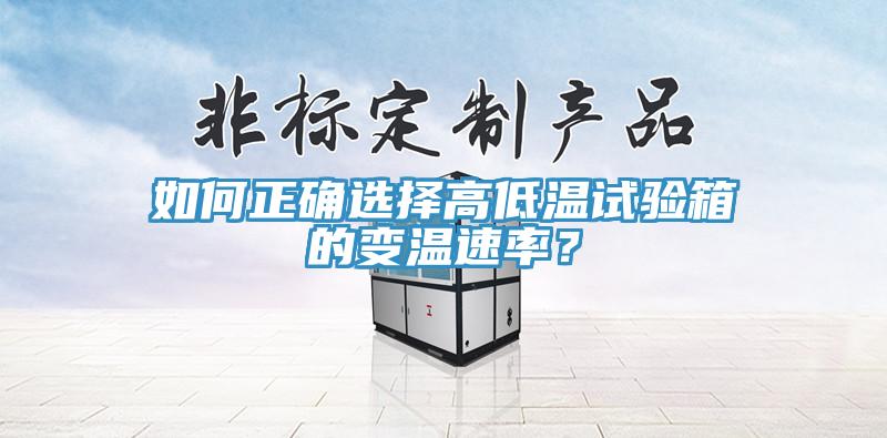 如何正确选择高低温试验箱的变温速率？
