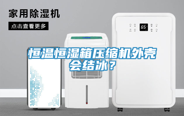 恒温恒湿箱压缩机外壳会结冰？