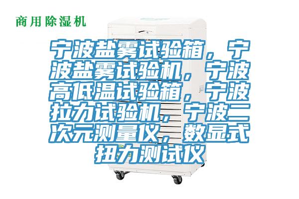 宁波盐雾试验箱，宁波盐雾试验机，宁波高低温试验箱，宁波拉力试验机，宁波二次元测量仪，数显式扭力测试仪
