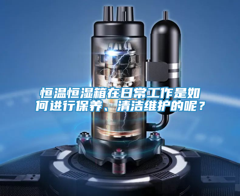 恒温恒湿箱在日常工作是如何进行保养、清洁维护的呢？