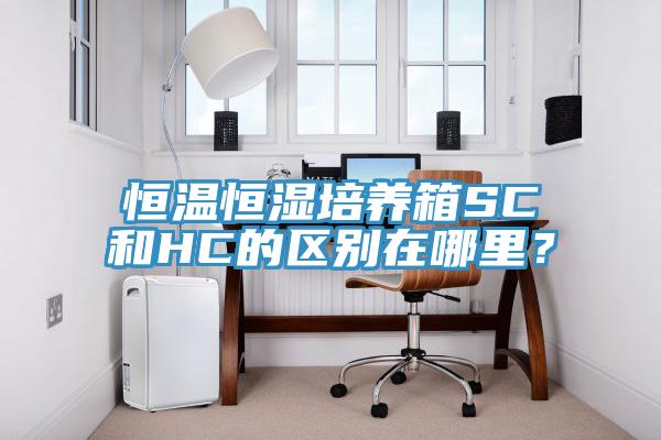 恒温恒湿培养箱SC和HC的区别在哪里？