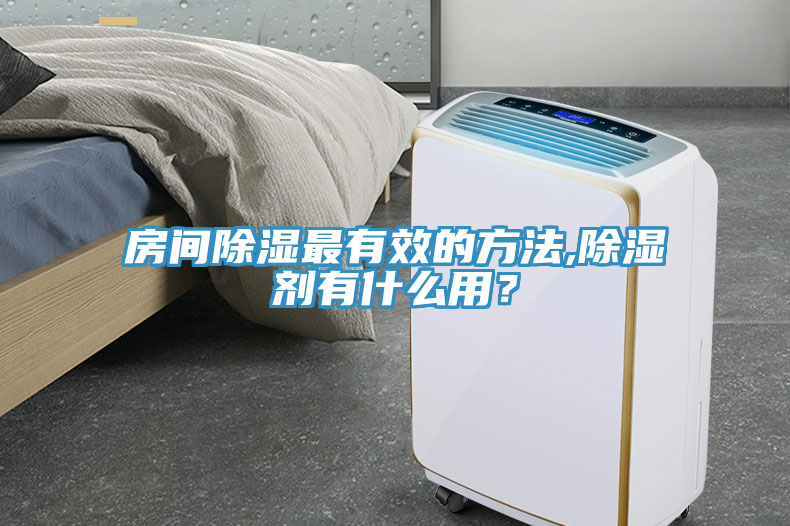 房间除湿最有效的方法,除湿剂有什么用？