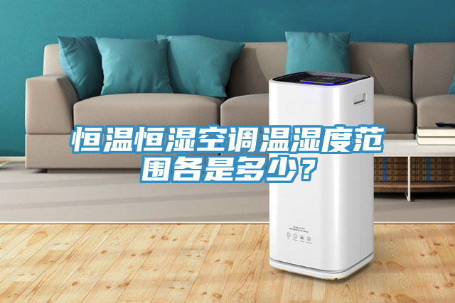 恒温恒湿空调温湿度范围各是多少？