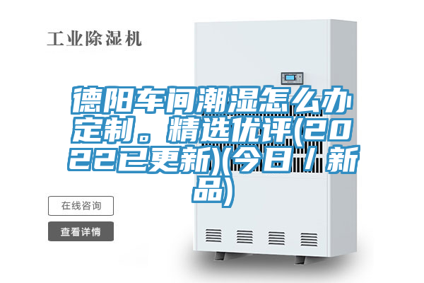 德阳车间潮湿怎么办定制。精选优评(2022已更新)(今日／新品)