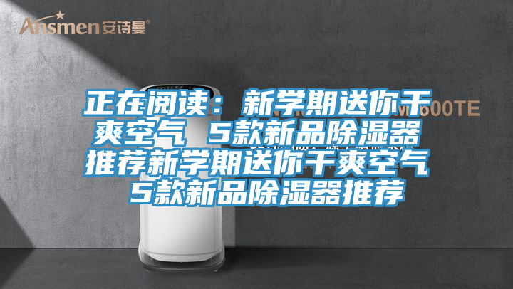 正在阅读：新学期送你干爽空气 5款新品除湿器推荐新学期送你干爽空气 5款新品除湿器推荐