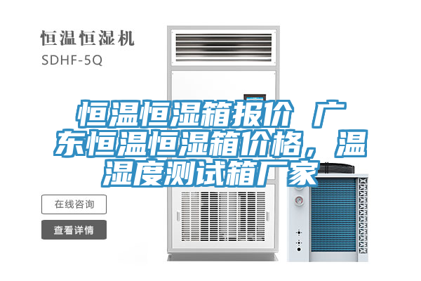 恒温恒湿箱报价 广东恒温恒湿箱价格，温湿度测试箱厂家