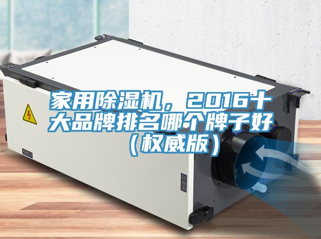 家用免费看操逼软件，2016十大品牌排名哪个牌子好（权威版）