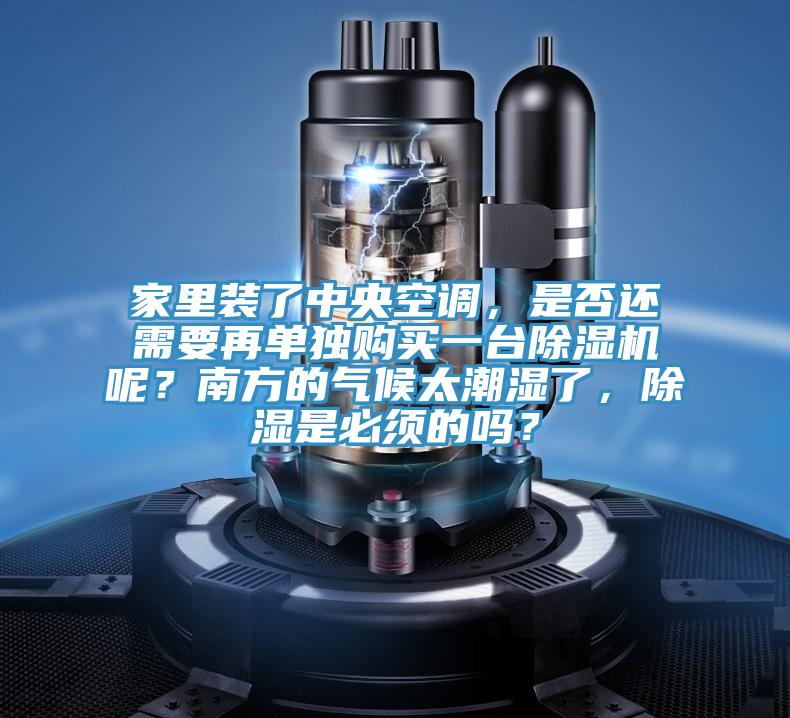 家里装了中央空调，是否还需要再单独购买一台免费看操逼软件呢？南方的气候太潮湿了，除湿是必须的吗？