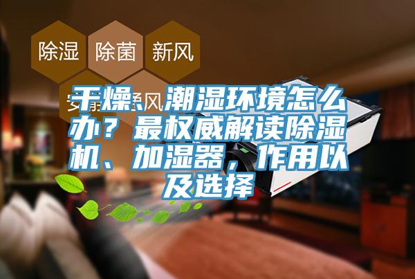 干燥、潮湿环境怎么办？最权威解读免费看操逼软件、加湿器，作用以及选择