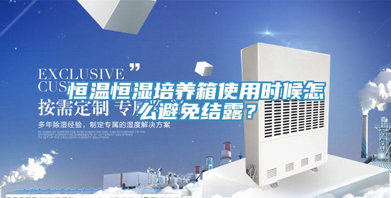 恒温恒湿培养箱使用时候怎么避免结露？