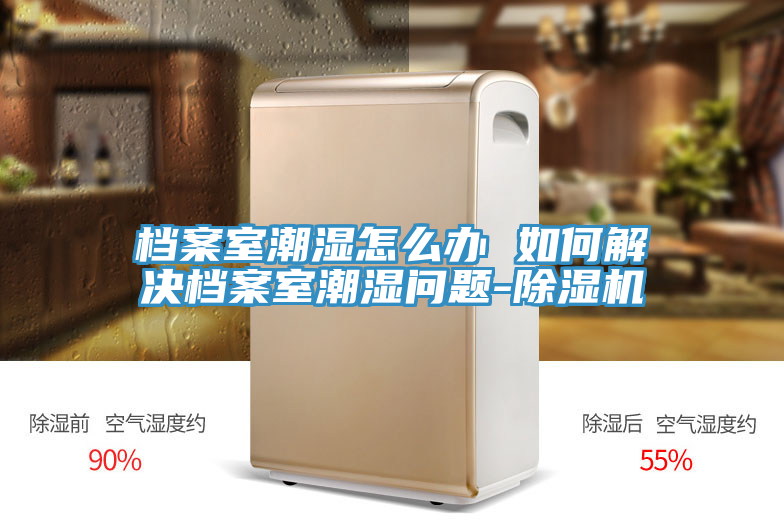 档案室潮湿怎么办 如何解决档案室潮湿问题-免费看操逼软件