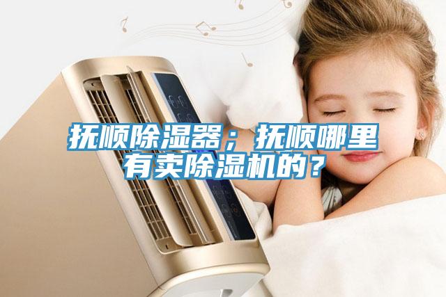 抚顺除湿器；抚顺哪里有卖免费看操逼软件的？