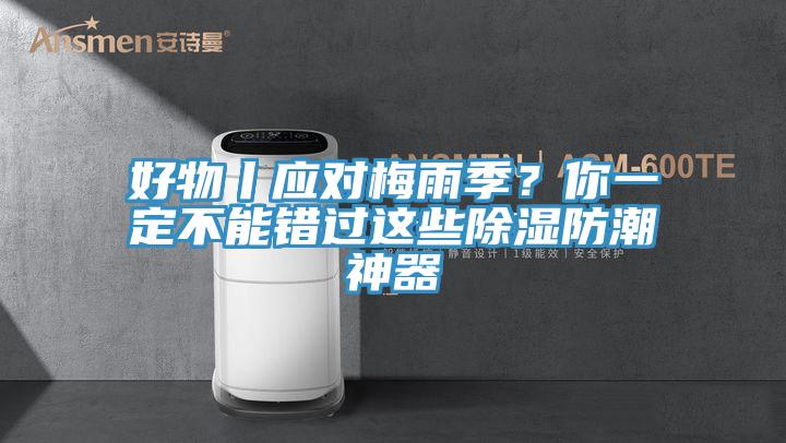 好物丨应对梅雨季？你一定不能错过这些除湿防潮神器