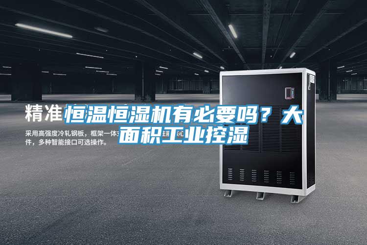 恒温恒湿机有必要吗？大面积工业控湿