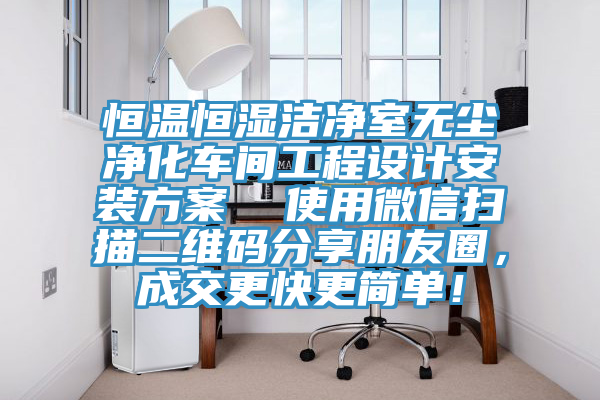 恒温恒湿洁净室无尘净化车间工程设计安装方案  使用微信扫描二维码分享朋友圈，成交更快更简单！