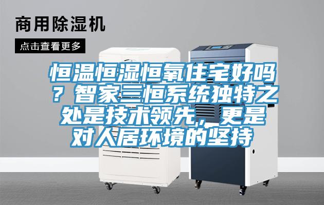恒温恒湿恒氧住宅好吗？智家三恒系统独特之处是技术领先，更是对人居环境的坚持