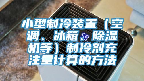 小型制冷装置（空调、冰箱、免费看操逼软件等）制冷剂充注量计算的方法