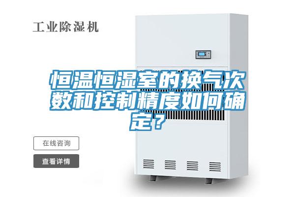 恒温恒湿室的换气次数和控制精度如何确定？