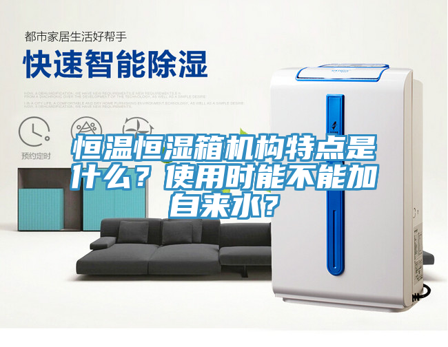 恒温恒湿箱机构特点是什么？使用时能不能加自来水？