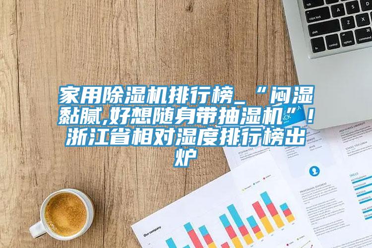 家用免费看操逼软件排行榜_“闷湿黏腻,好想随身带抽湿机”!浙江省相对湿度排行榜出炉