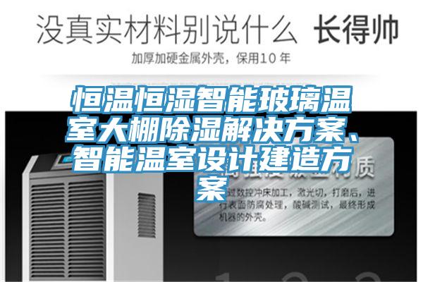 恒温恒湿智能玻璃温室大棚除湿解决方案、智能温室设计建造方案