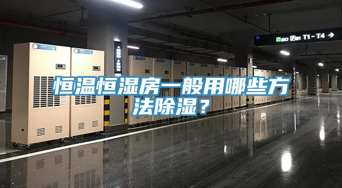 恒温恒湿房一般用哪些方法除湿？