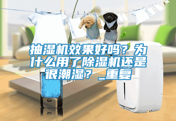 抽湿机效果好吗？为什么用了免费看操逼软件还是很潮湿？_重复