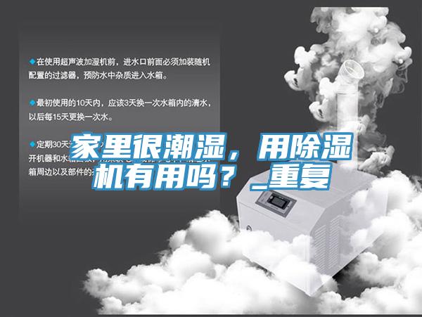家里很潮湿，用免费看操逼软件有用吗？_重复