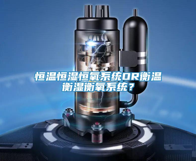 恒温恒湿恒氧系统OR衡温衡湿衡氧系统？