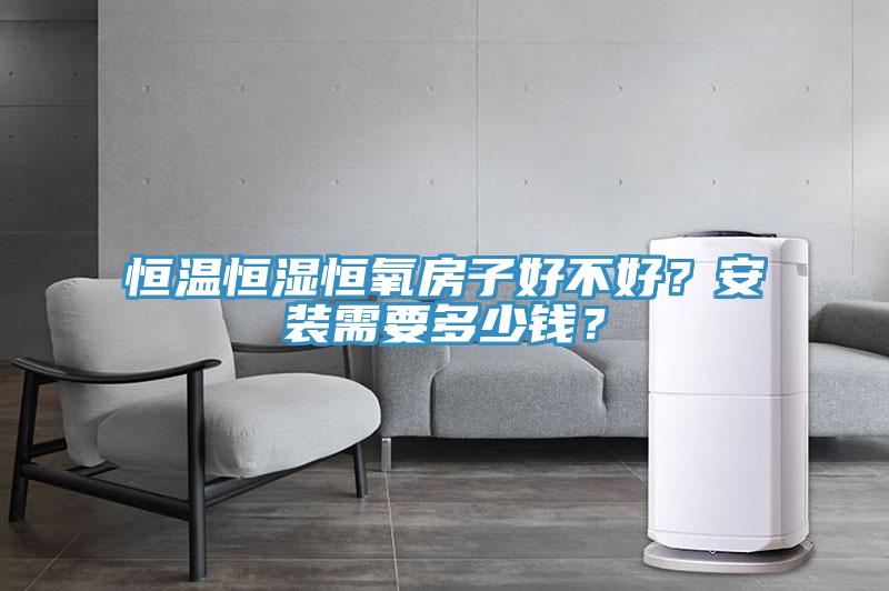 恒温恒湿恒氧房子好不好？安装需要多少钱？