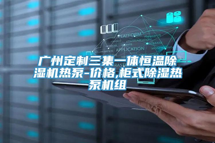 广州定制三集一体恒温免费看操逼软件热泵-价格,柜式除湿热泵机组