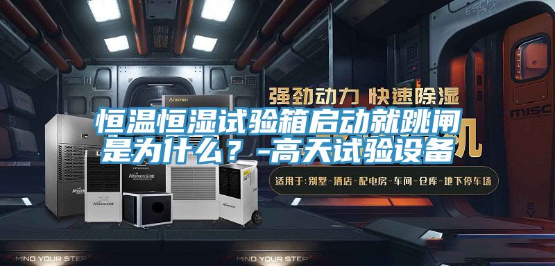 恒温恒湿试验箱启动就跳闸是为什么？-高天试验设备