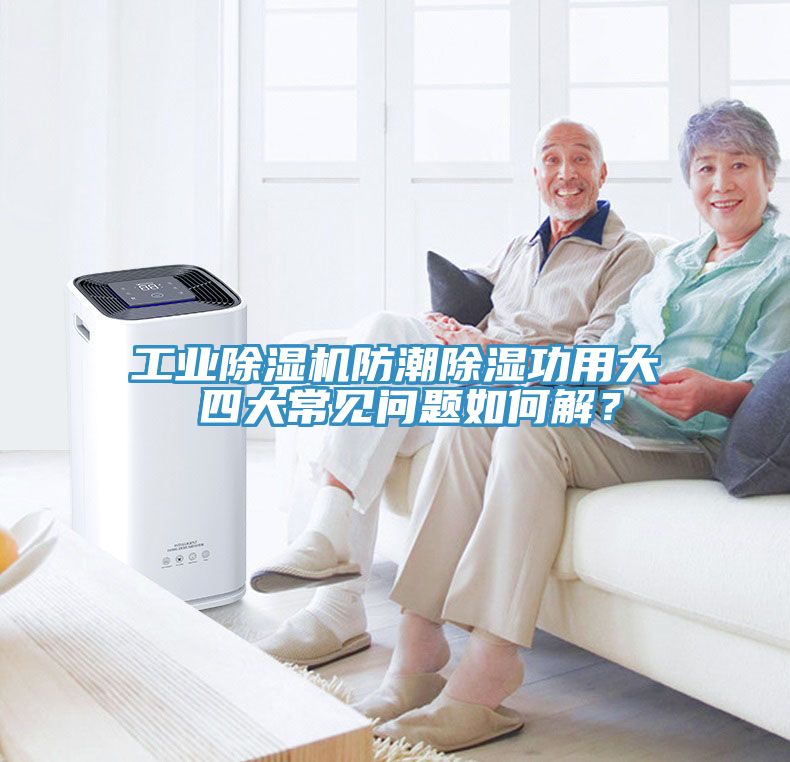 工业免费看操逼软件防潮除湿功用大 四大常见问题如何解？