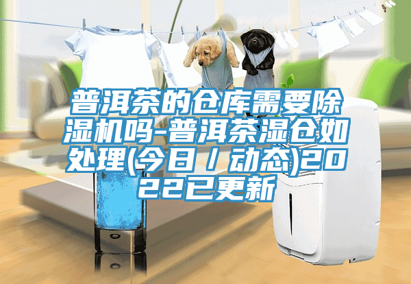 普洱茶的仓库需要免费看操逼软件吗-普洱茶湿仓如处理(今日／动态)2022已更新