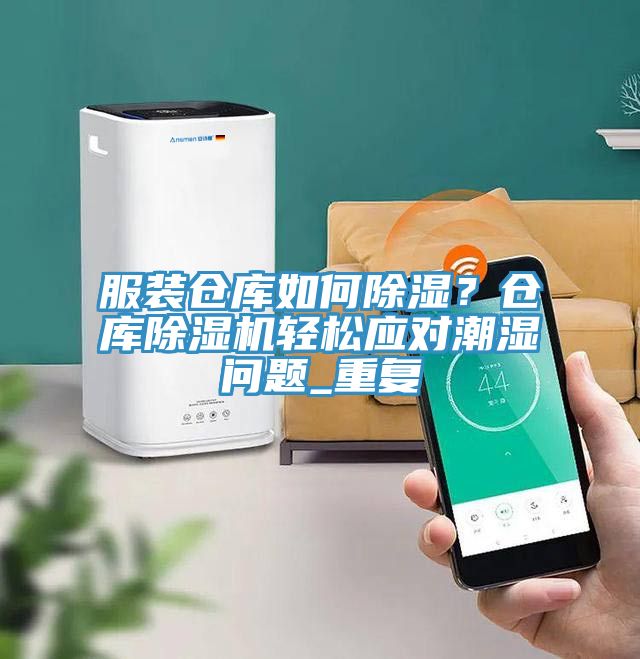 服装仓库如何除湿？仓库免费看操逼软件轻松应对潮湿问题_重复