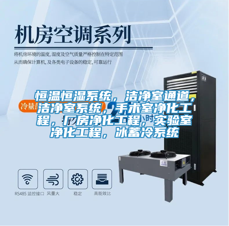 恒温恒湿系统，洁净室通道，洁净室系统，手术室净化工程，厂房净化工程，实验室净化工程，冰蓄冷系统