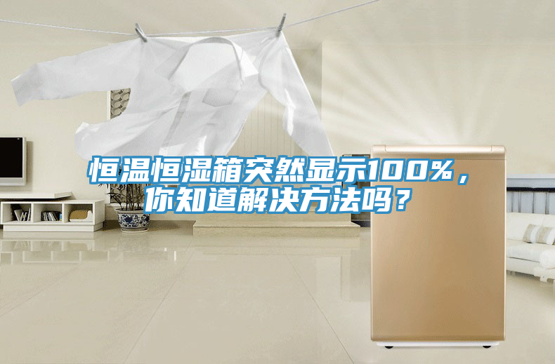 恒温恒湿箱突然显示100%，你知道解决方法吗？