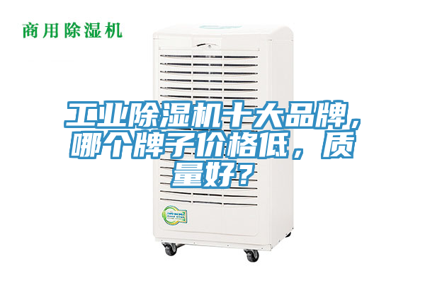 工业免费看操逼软件十大品牌，哪个牌子价格低，质量好？