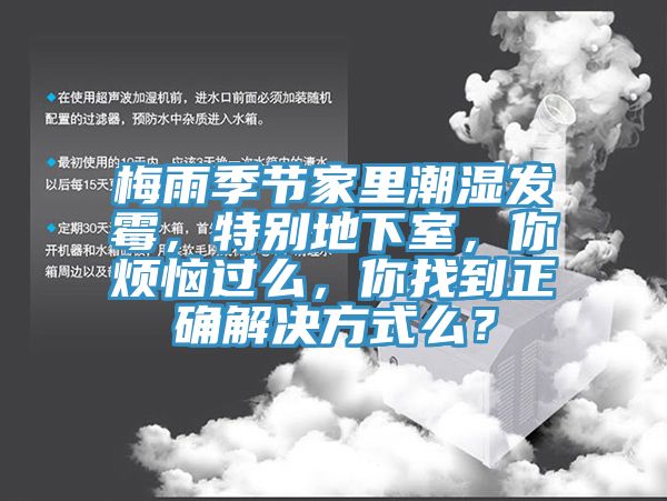 梅雨季节家里潮湿发霉，特别地下室，你烦恼过么，你找到正确解决方式么？