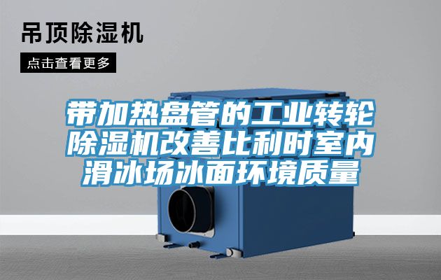 带加热盘管的工业转轮免费看操逼软件改善比利时室内滑冰场冰面环境质量