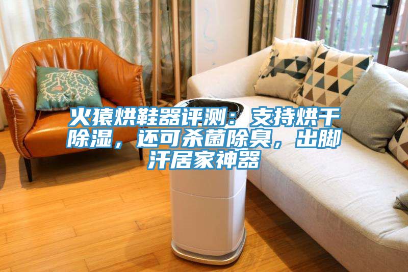 火猿烘鞋器评测：支持烘干除湿，还可杀菌除臭，出脚汗居家神器
