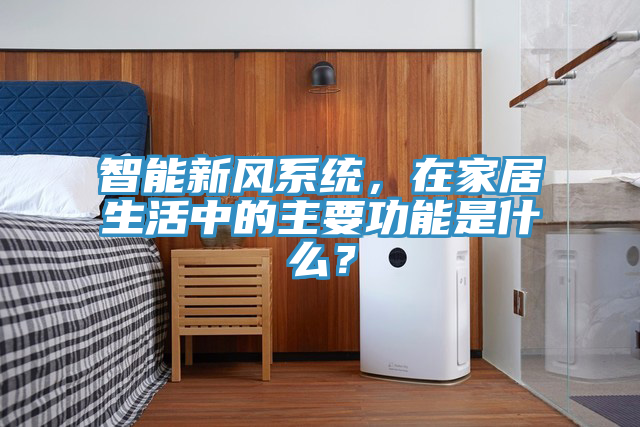 智能新风系统，在家居生活中的主要功能是什么？