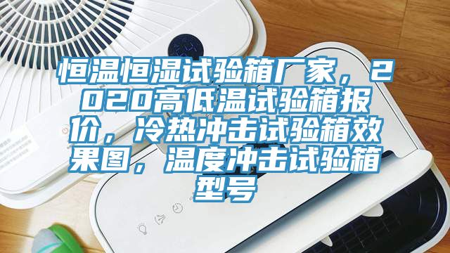恒温恒湿试验箱厂家，2020高低温试验箱报价，冷热冲击试验箱效果图，温度冲击试验箱型号