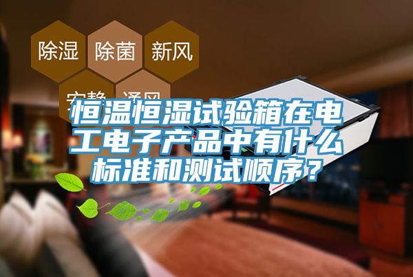 恒温恒湿试验箱在电工电子产品中有什么标准和测试顺序？