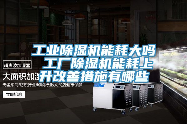 工业免费看操逼软件能耗大吗 工厂免费看操逼软件能耗上升改善措施有哪些