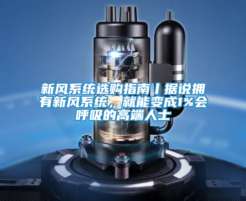 新风系统选购指南丨据说拥有新风系统，就能变成1%会呼吸的高端人士