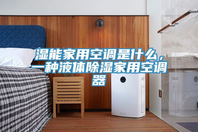 湿能家用空调是什么，一种液体除湿家用空调器