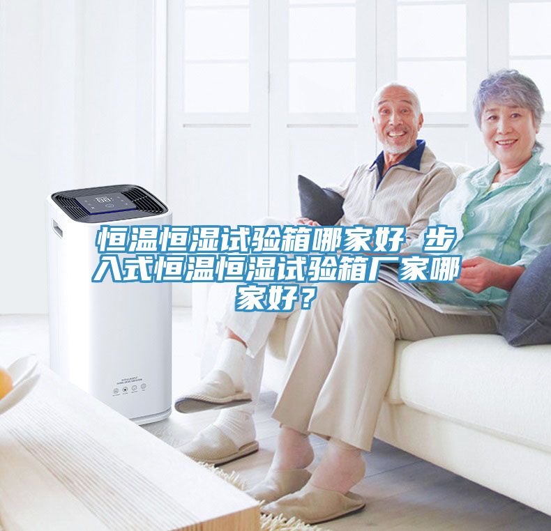 恒温恒湿试验箱哪家好 步入式恒温恒湿试验箱厂家哪家好？