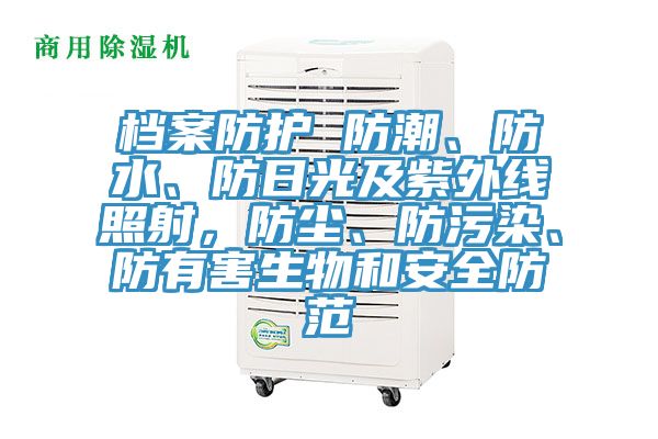 档案防护 防潮、防水、防日光及紫外线照射，防尘、防污染、防有害生物和安全防范