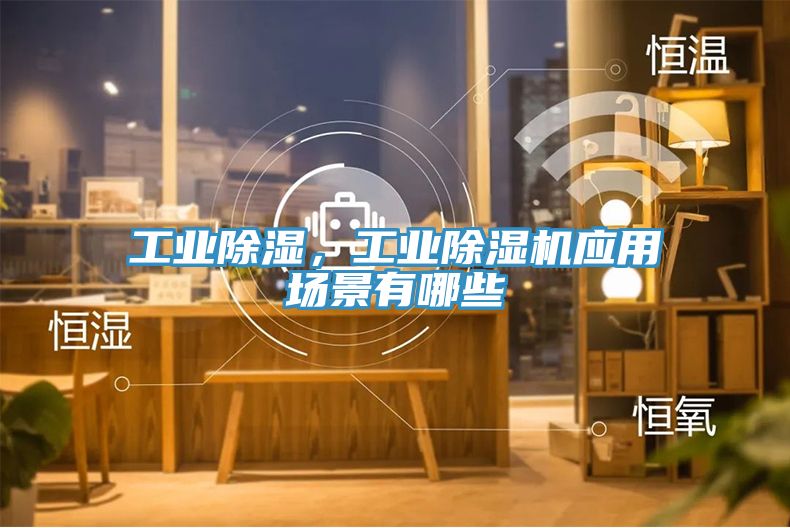 工业除湿，工业免费看操逼软件应用场景有哪些